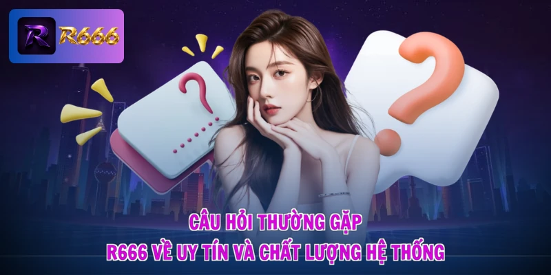 Câu hỏi thường gặp R666 1 Câu hỏi thường gặp R666 về uy tín và chất lượng hệ thống